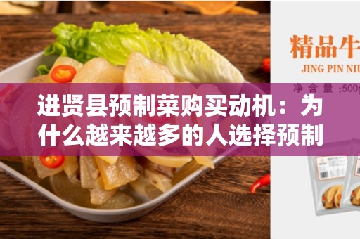 进贤县预制菜购买动机：为什么越来越多的人选择预制菜？