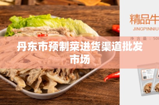 丹东市预制菜进货渠道批发市场