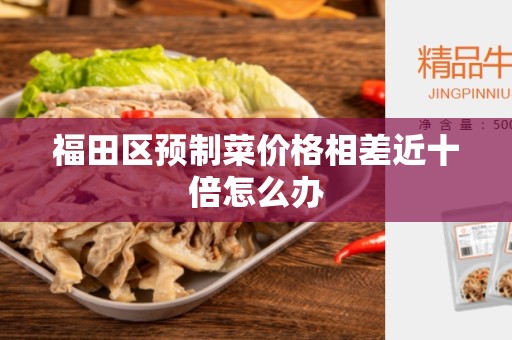 福田区预制菜价格相差近十倍怎么办