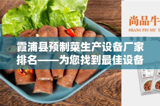 霞浦县预制菜生产设备厂家排名——为您找到最佳设备供应商！