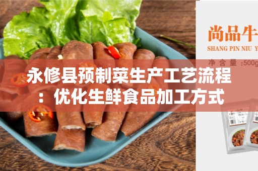 永修县预制菜生产工艺流程：优化生鲜食品加工方式