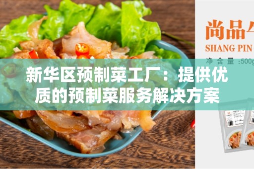 新华区预制菜工厂：提供优质的预制菜服务解决方案