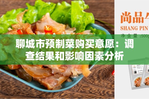 聊城市预制菜购买意愿：调查结果和影响因素分析