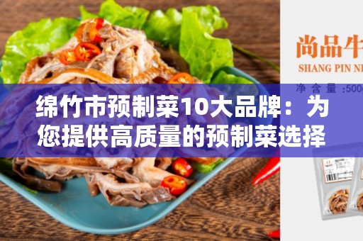 绵竹市预制菜10大品牌：为您提供高质量的预制菜选择