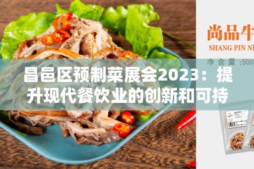 昌邑区预制菜展会2023：提升现代餐饮业的创新和可持续发展