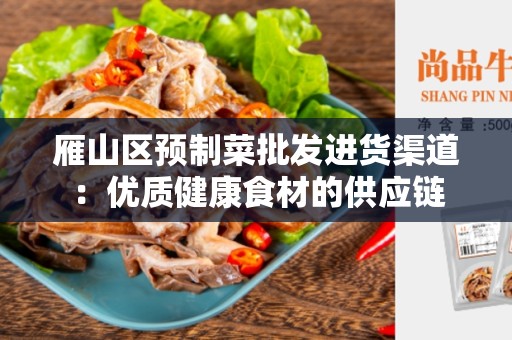 雁山区预制菜批发进货渠道：优质健康食材的供应链