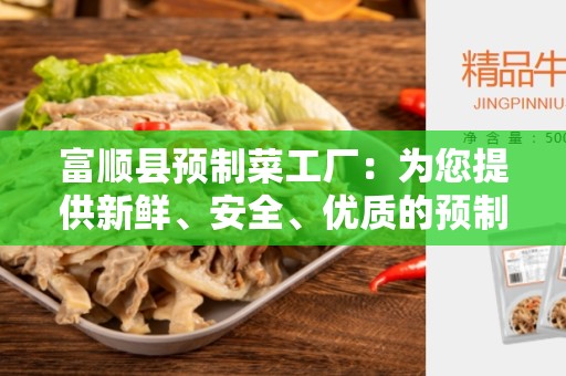 富顺县预制菜工厂：为您提供新鲜、安全、优质的预制食品