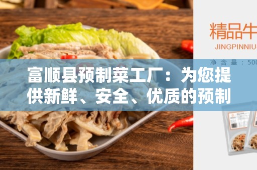 富顺县预制菜工厂：为您提供新鲜、安全、优质的预制食品