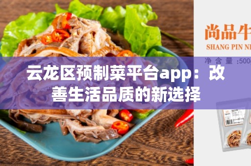 云龙区预制菜平台app：改善生活品质的新选择