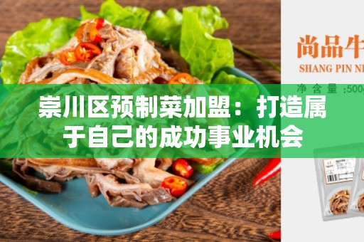 崇川区预制菜加盟：打造属于自己的成功事业机会