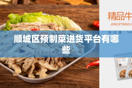 顺城区预制菜进货平台有哪些