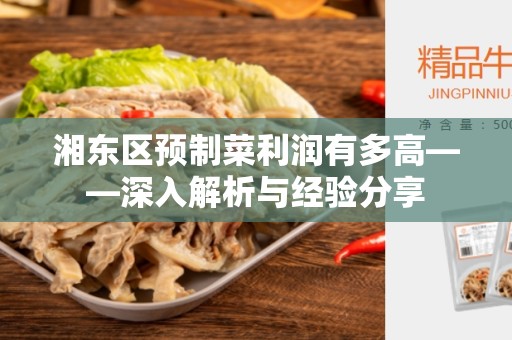 湘东区预制菜利润有多高——深入解析与经验分享