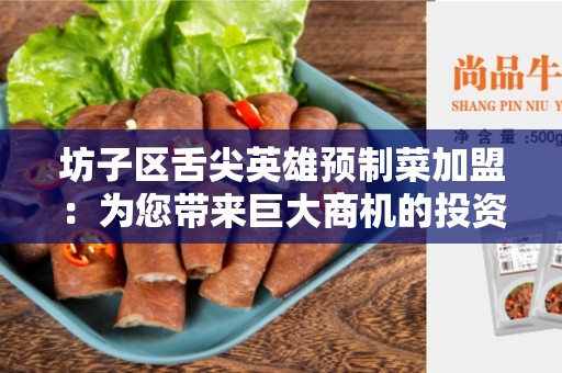 坊子区舌尖英雄预制菜加盟：为您带来巨大商机的投资选择
