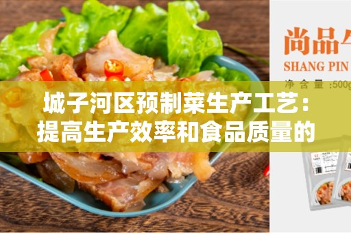 城子河区预制菜生产工艺：提高生产效率和食品质量的关键