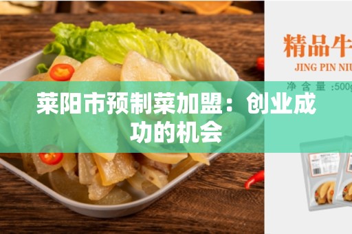 莱阳市预制菜加盟：创业成功的机会
