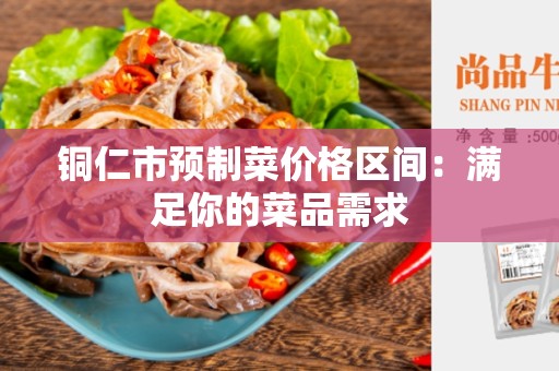 铜仁市预制菜价格区间：满足你的菜品需求