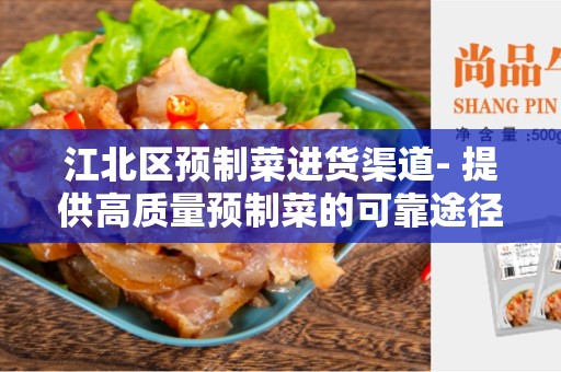 江北区预制菜进货渠道- 提供高质量预制菜的可靠途径