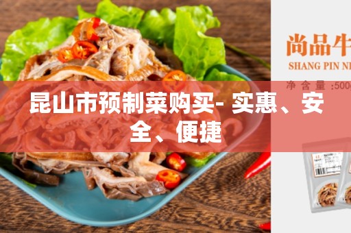 昆山市预制菜购买- 实惠、安全、便捷