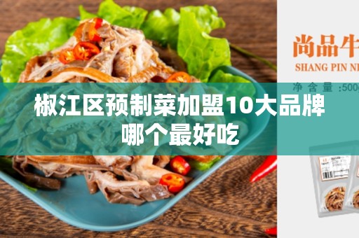 椒江区预制菜加盟10大品牌哪个最好吃