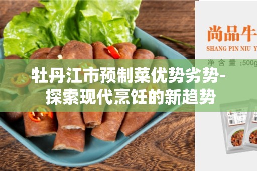 牡丹江市预制菜优势劣势- 探索现代烹饪的新趋势
