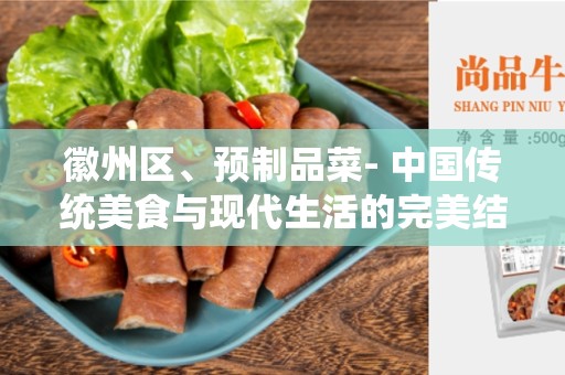 徽州区、预制品菜- 中国传统美食与现代生活的完美结合