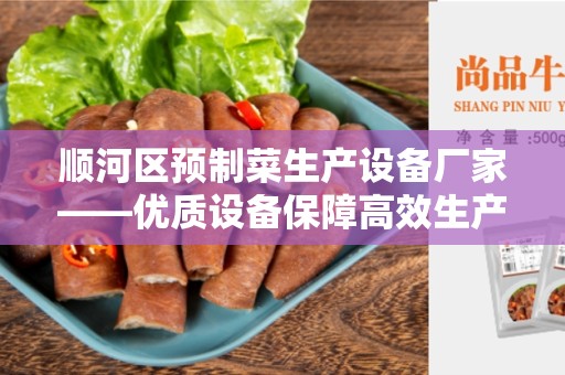 顺河区预制菜生产设备厂家——优质设备保障高效生产
