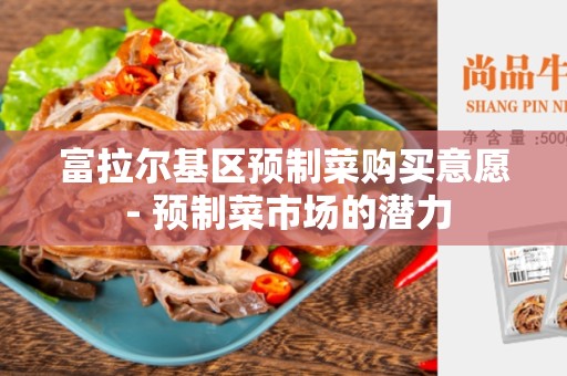 富拉尔基区预制菜购买意愿 - 预制菜市场的潜力