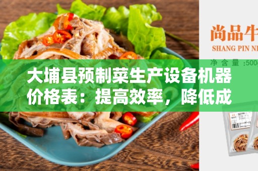 大埔县预制菜生产设备机器价格表：提高效率，降低成本的理想选择