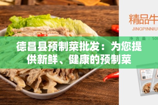 德昌县预制菜批发：为您提供新鲜、健康的预制菜
