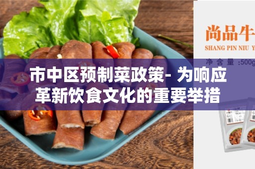 市中区预制菜政策- 为响应革新饮食文化的重要举措