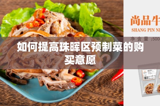 如何提高珠晖区预制菜的购买意愿