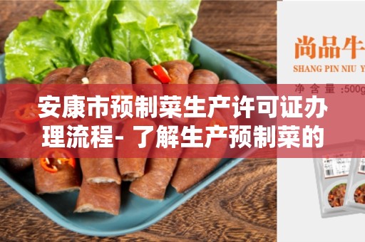 安康市预制菜生产许可证办理流程- 了解生产预制菜的必要许可证