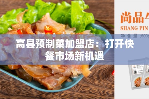 高县预制菜加盟店：打开快餐市场新机遇
