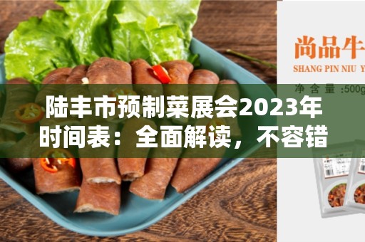 陆丰市预制菜展会2023年时间表：全面解读，不容错过的重要展会！
