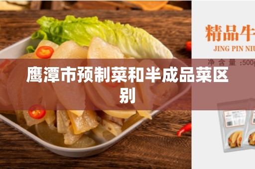 鹰潭市预制菜和半成品菜区别
