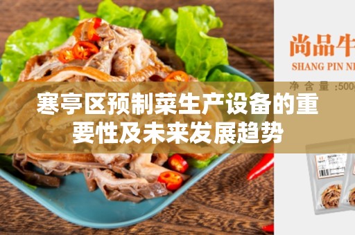 寒亭区预制菜生产设备的重要性及未来发展趋势