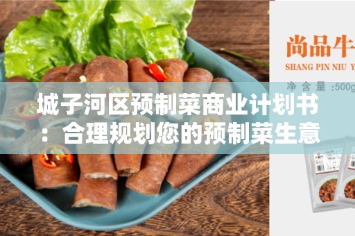 城子河区预制菜商业计划书：合理规划您的预制菜生意