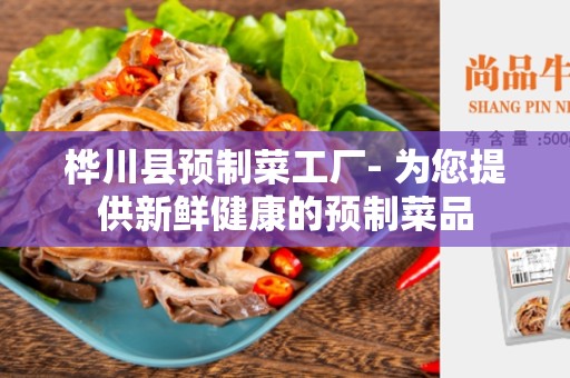 桦川县预制菜工厂- 为您提供新鲜健康的预制菜品