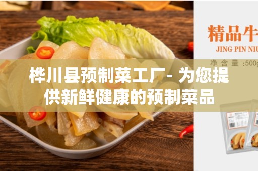 桦川县预制菜工厂- 为您提供新鲜健康的预制菜品