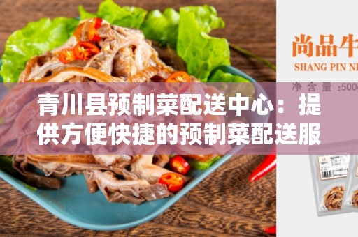青川县预制菜配送中心：提供方便快捷的预制菜配送服务