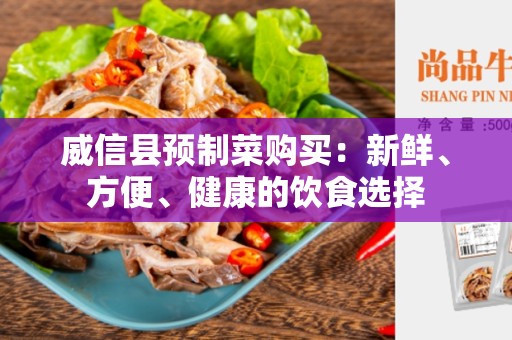 威信县预制菜购买：新鲜、方便、健康的饮食选择