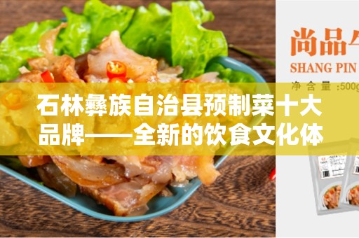 石林彝族自治县预制菜十大品牌——全新的饮食文化体验