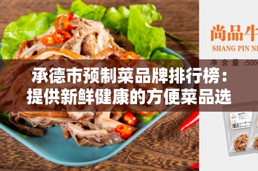 承德市预制菜品牌排行榜：提供新鲜健康的方便菜品选择