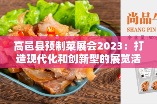 高邑县预制菜展会2023：打造现代化和创新型的展览活动