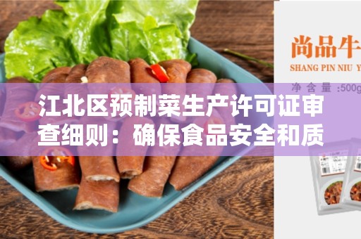 江北区预制菜生产许可证审查细则：确保食品安全和质量的关键步骤