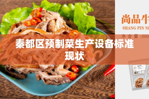 秦都区预制菜生产设备标准现状