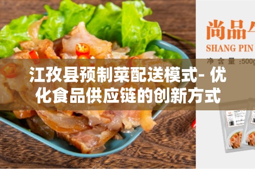 江孜县预制菜配送模式- 优化食品供应链的创新方式