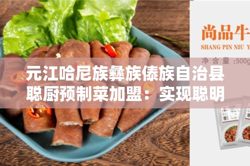 元江哈尼族彝族傣族自治县聪厨预制菜加盟：实现聪明厨房的梦想