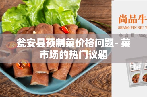 瓮安县预制菜价格问题- 菜市场的热门议题