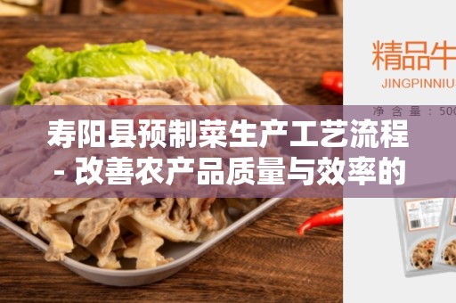 寿阳县预制菜生产工艺流程- 改善农产品质量与效率的关键